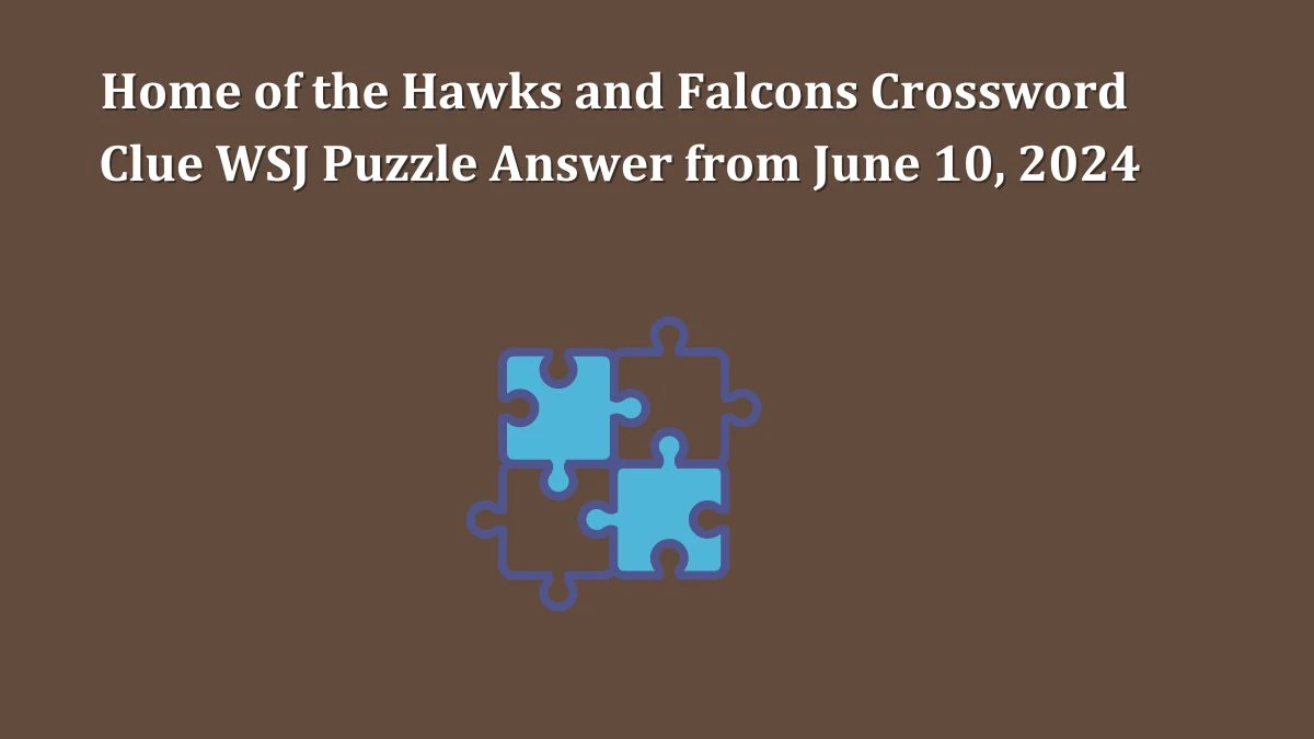 Home of the Hawks and Falcons Crossword Clue WSJ Puzzle Answer from June 10, 2024