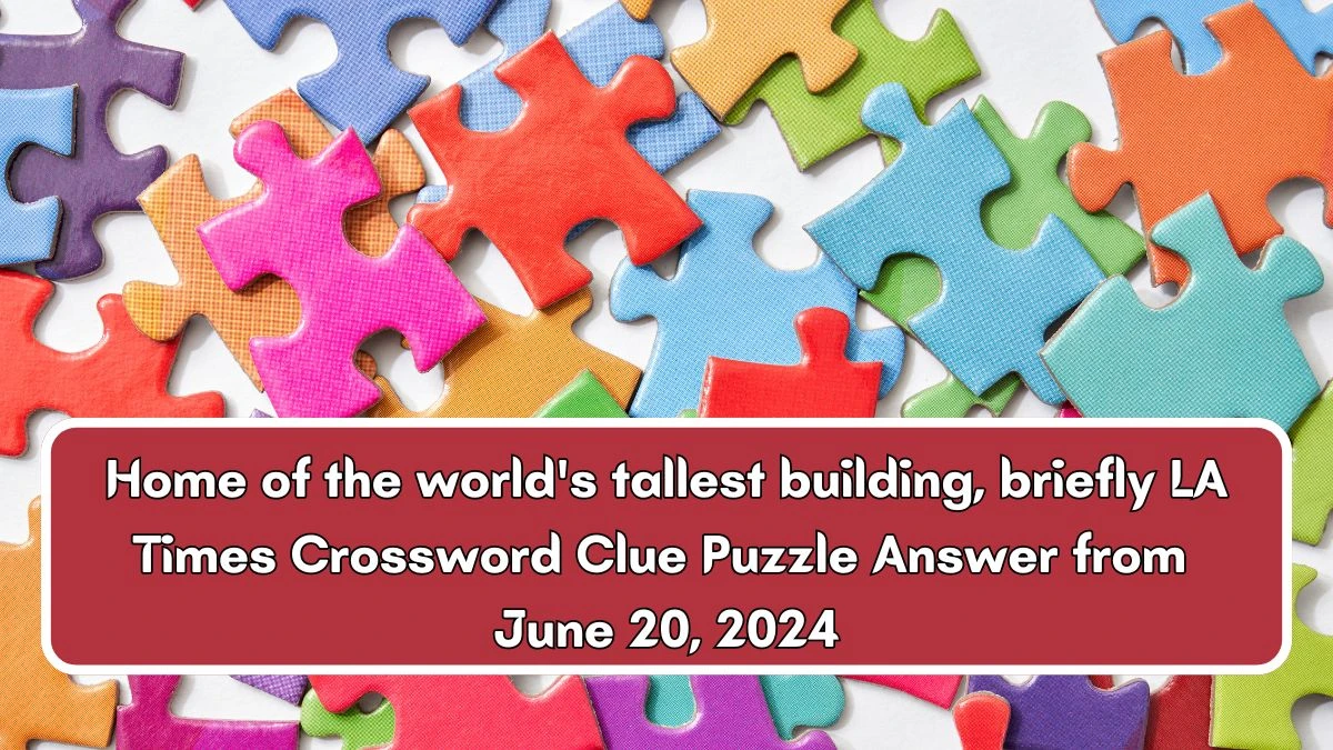 Home of the world's tallest building, briefly LA Times Crossword Clue Puzzle Answer from June 20, 2024