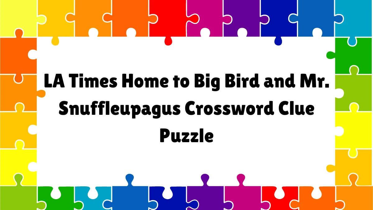 Home to Big Bird and Mr. Snuffleupagus LA Times Crossword Clue Puzzle Answer from June 12, 2024