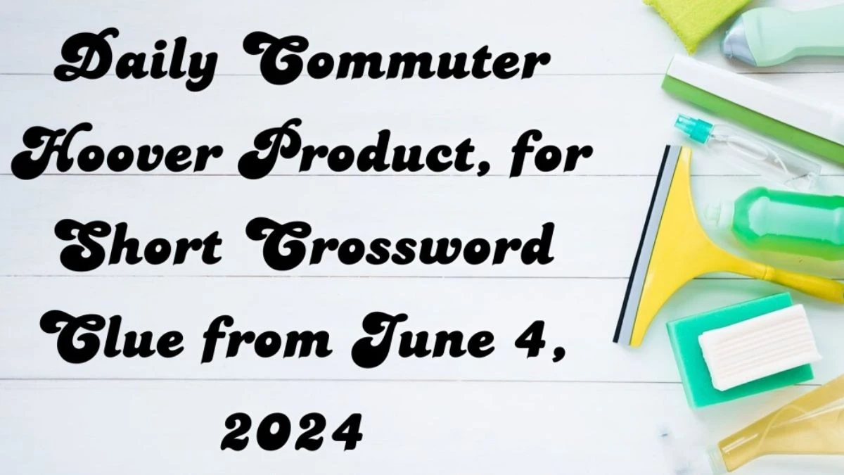 Hoover Product, for Short Crossword Clue from June 4, 2024 Answer Revealed