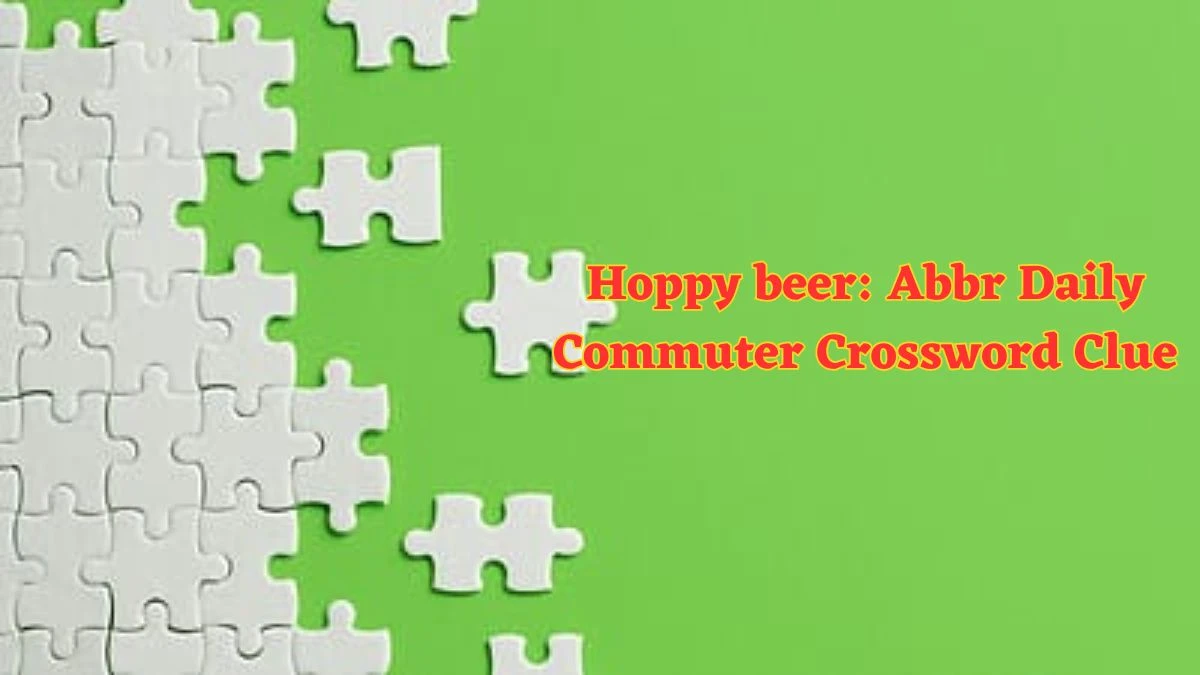 Hoppy beer: Abbr Daily Commuter Crossword Clue Puzzle Answer from June 12 2024