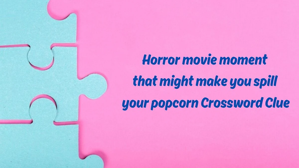 Universal Horror movie moment that might make you spill your popcorn Crossword Clue Puzzle Answer from June 24, 2024