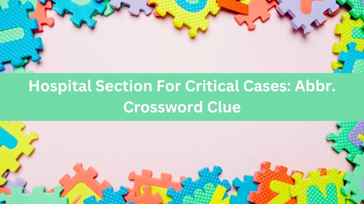 Daily Themed Hospital Section For Critical Cases: Abbr. Crossword Clue Puzzle Answer from June 18, 2024