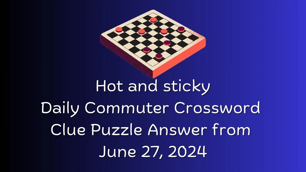 Hot and sticky Daily Commuter Crossword Clue Puzzle Answer from June 27, 2024