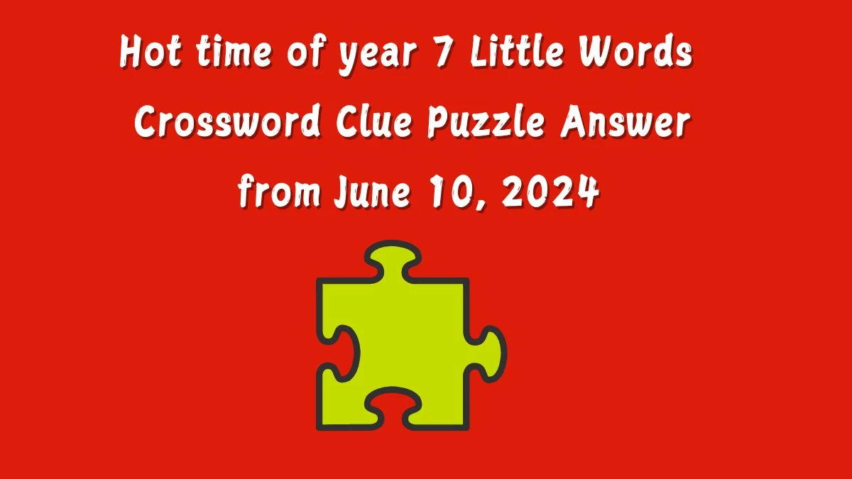 Hot time of year 7 Little Words Crossword Clue Puzzle Answer from June 10, 2024