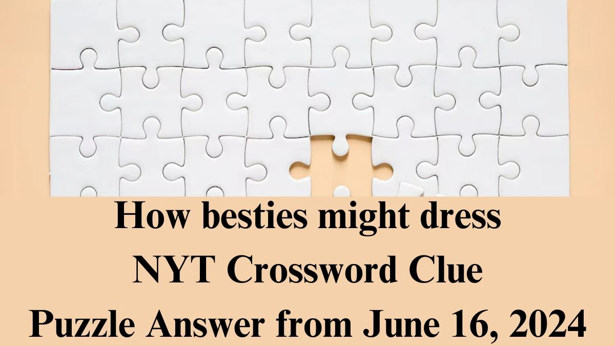 How besties might dress NYT Crossword Clue Answers on June 16, 2024