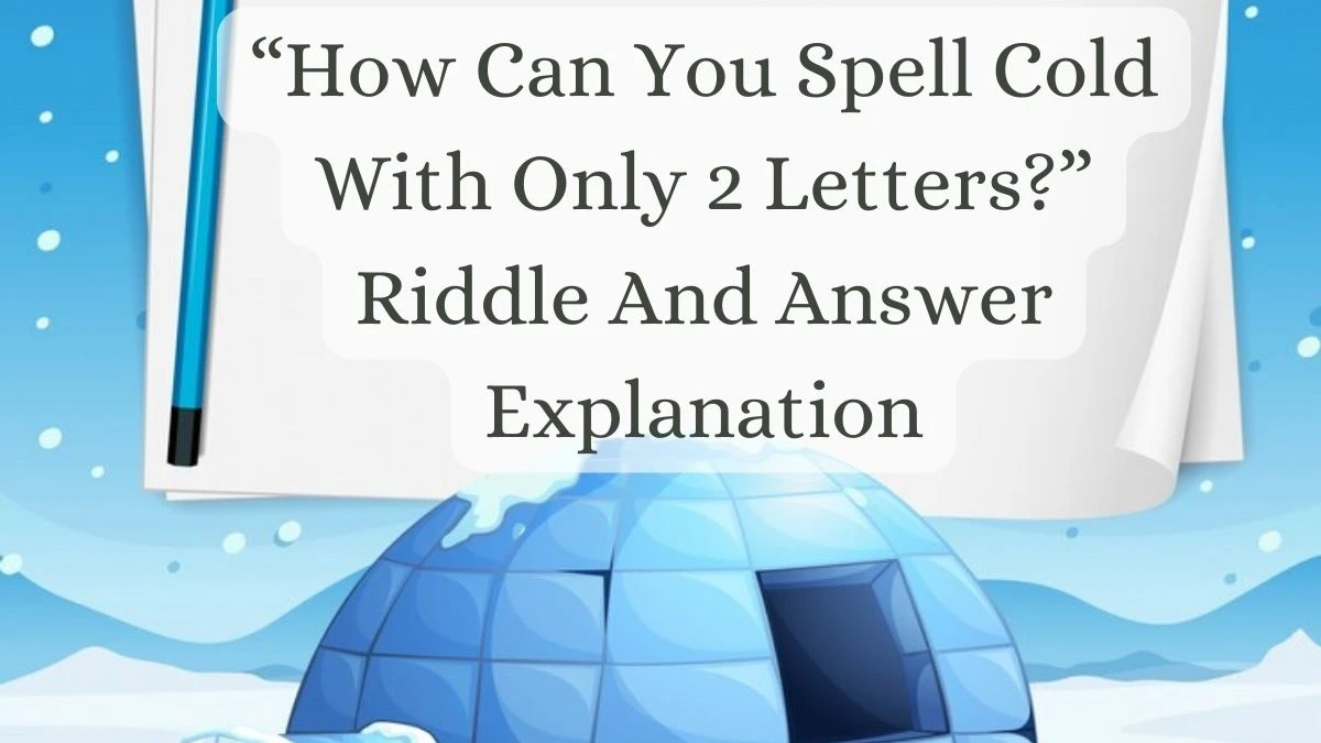 “How Can You Spell Cold With Only 2 Letters?” Riddle And Answer Explanation