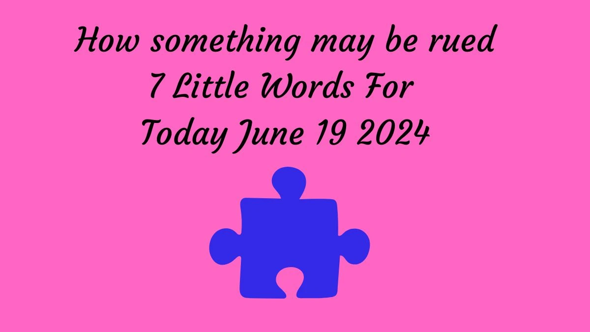 How something may be rued 7 Little Words Puzzle Answer from June 19, 2024