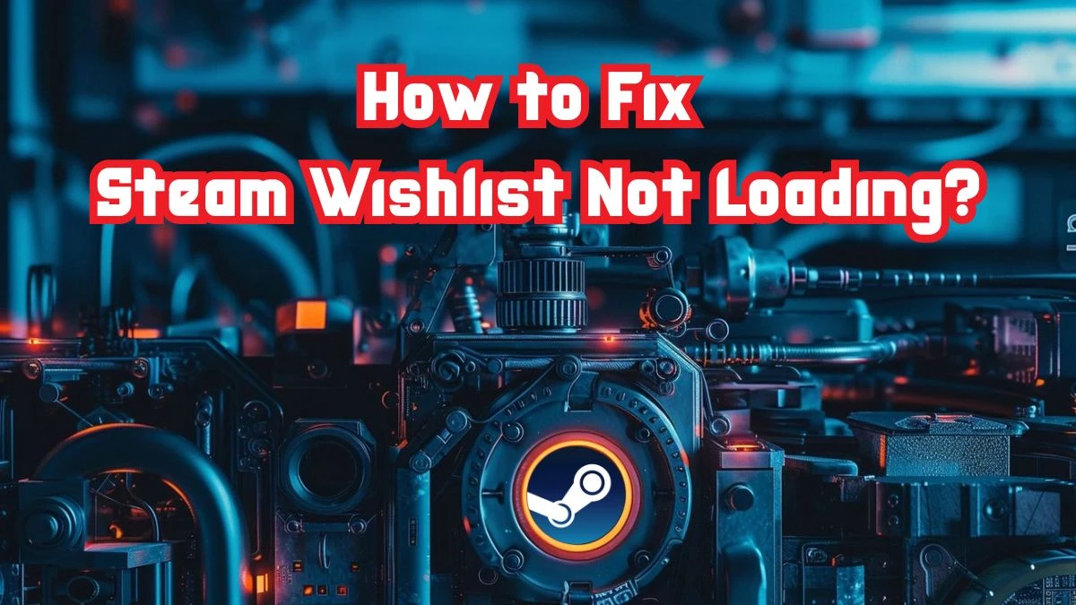 How to Fix Steam Wishlist Not Loading? Get The Solution Here!