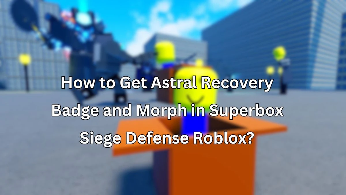 How to Get Astral Recovery Badge and Morph in Superbox Siege Defense Roblox?