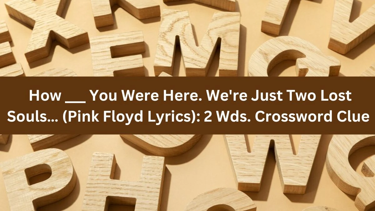 How ___ You Were Here. We're Just Two Lost Souls… (Pink Floyd Lyrics): 2 Wds. Daily Themed Crossword Clue Puzzle Answer from June 24, 2024