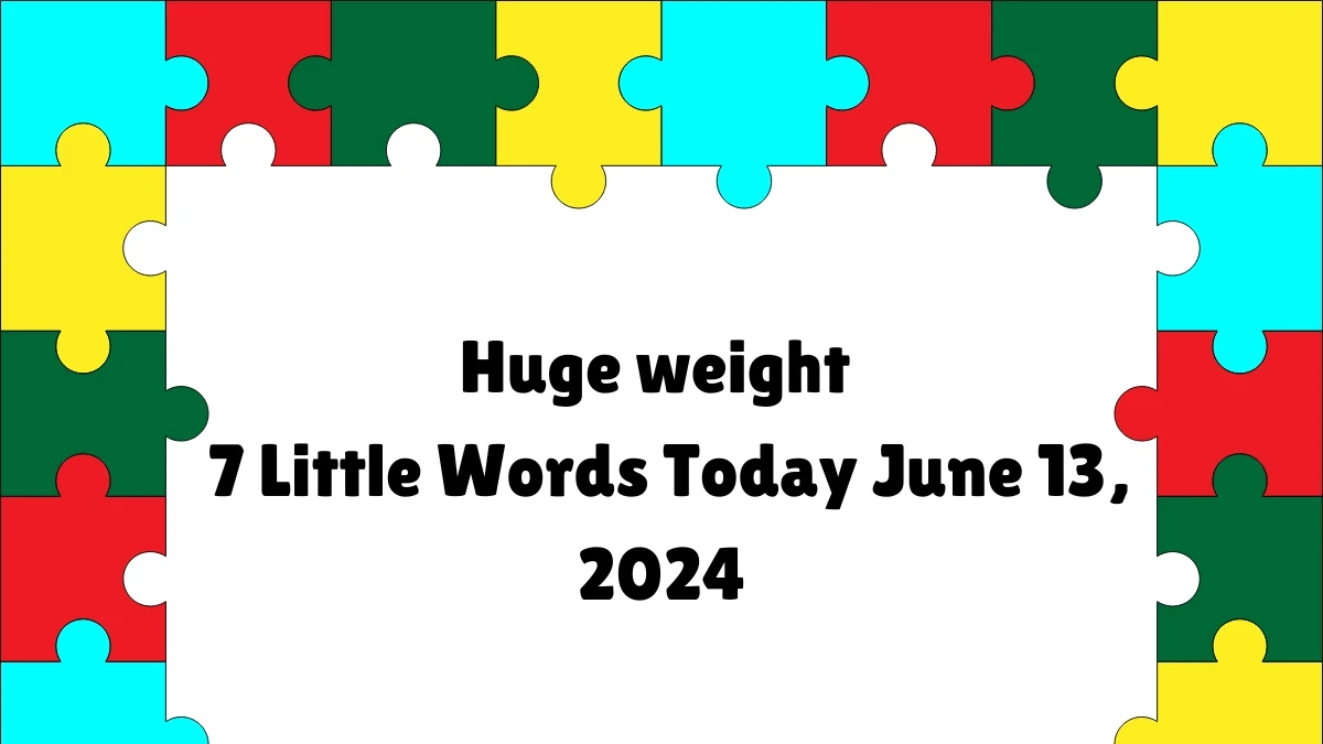 Huge weight 7 Little Words Crossword Clue Puzzle Answer from June 13, 2024