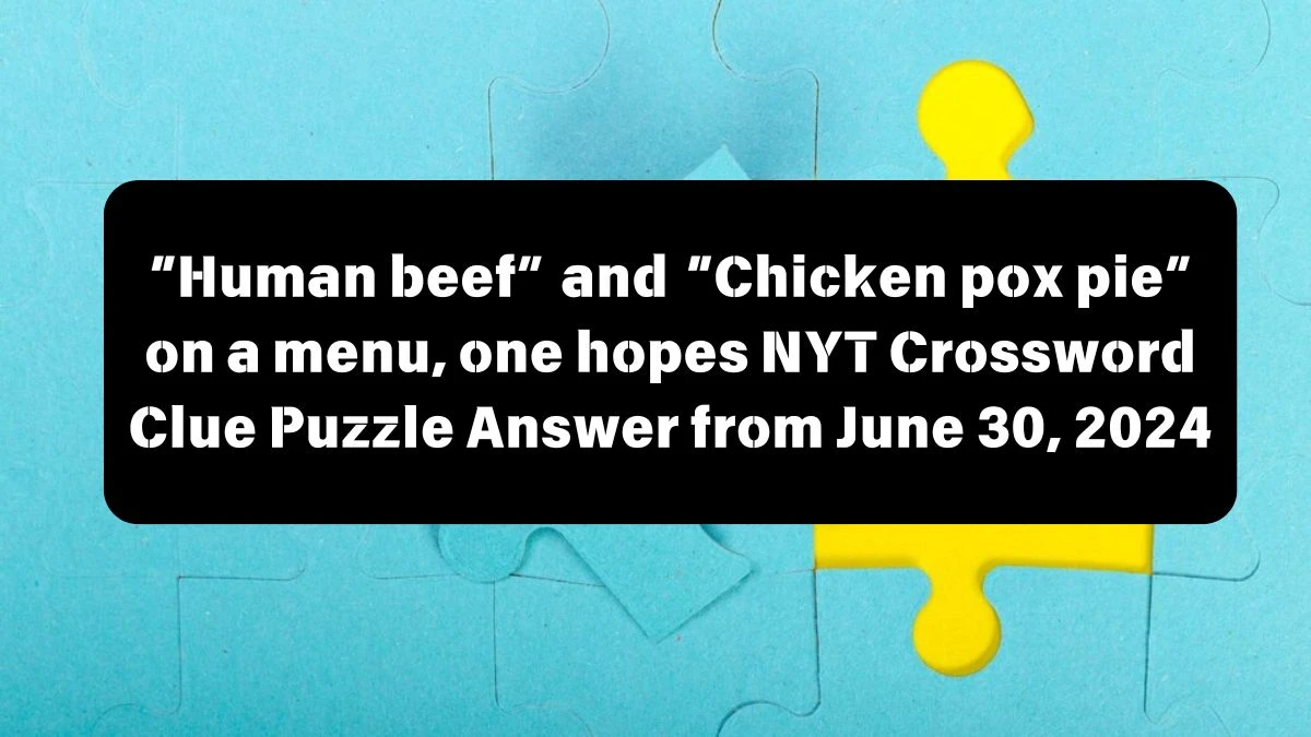 NYT “Human beef” and “Chicken pox pie” on a menu, one hopes Crossword Clue Puzzle Answer from June 30, 2024