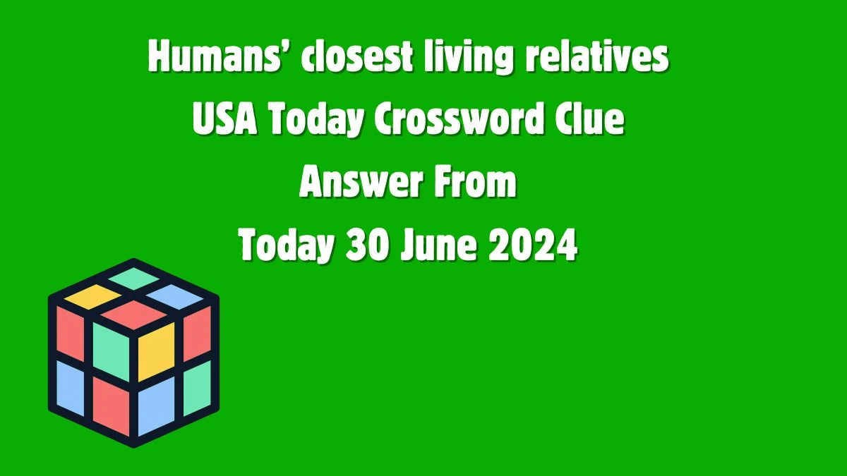 USA Today Humans’ closest living relatives Crossword Clue Puzzle Answer from June 30, 2024