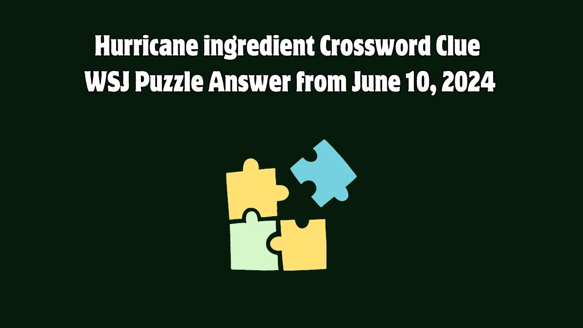 Hurricane ingredient Crossword Clue WSJ Puzzle Answer from June 10, 2024