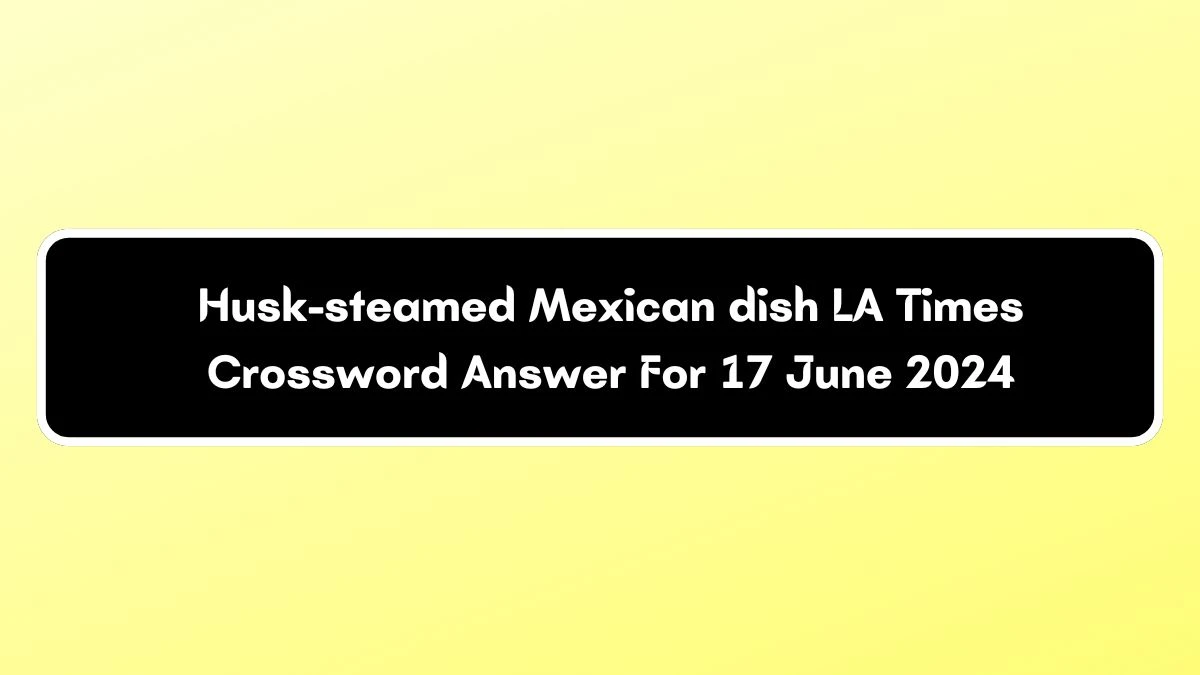 Husk-steamed Mexican dish LA Times Crossword Clue Puzzle Answer from June 17, 2024