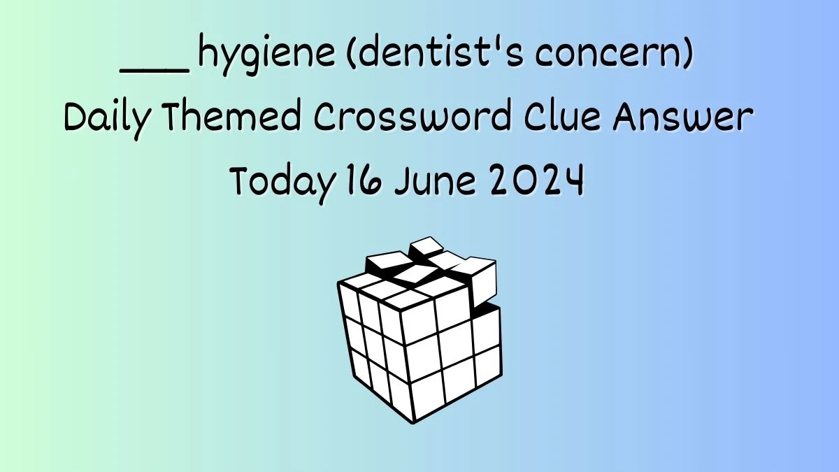 ___ hygiene (dentist's concern) Daily Themed Crossword Clue Puzzle Answer from June 16, 2024