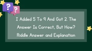I Added 5 To 9 And Got 2. The Answer Is Correct, But How? Riddle