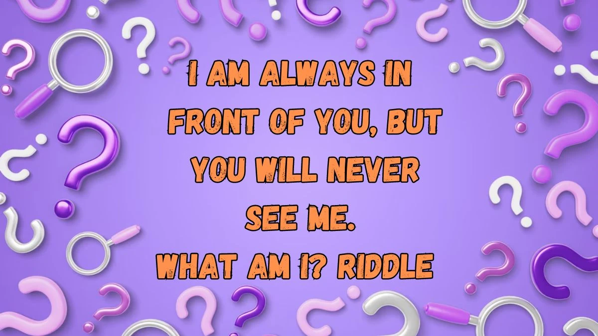 I am Always in Front of You, But You Will Never See Me. What am I? Riddle Answer Revealed