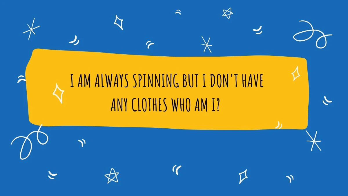 I Am Always Spinning But I Don't Have Any Clothes Who Am I? Riddle