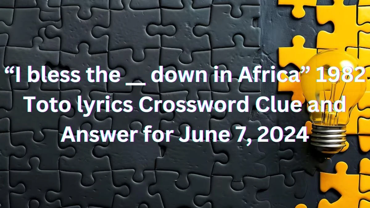 “I bless the __ down in Africa” 1982 Toto lyrics Crossword Clue and Answer for June 7, 2024