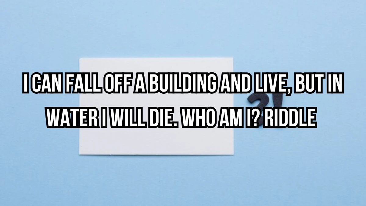 I Can Fall Off a Building and Live, But in Water I Will Die. Who am I? Riddle Answer Updated