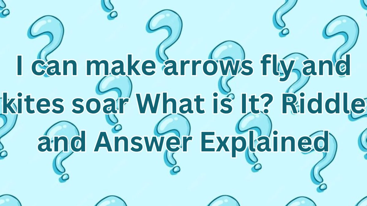 I can make arrows fly and kites soar What is It? Riddle and Answer Explained