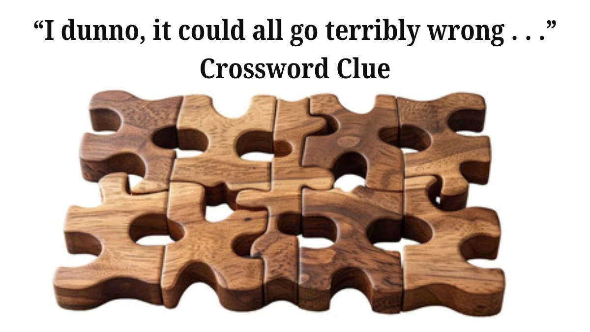 USA Today “I dunno, it could all go terribly wrong . . .” Crossword Clue Puzzle Answer from June 24, 2024