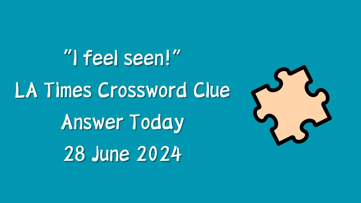 LA Times “I feel seen!” Crossword Clue Puzzle Answer from June 28, 2024