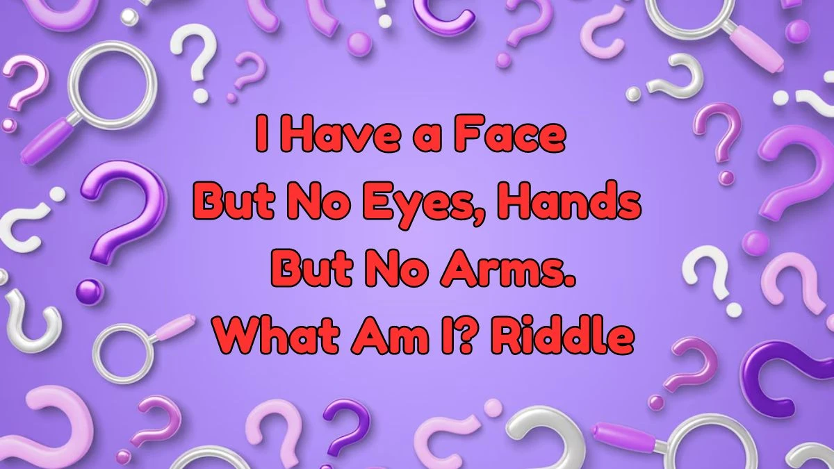 I Have a Face But No Eyes, Hands But No Arms. What Am I? Riddle Answer Explained