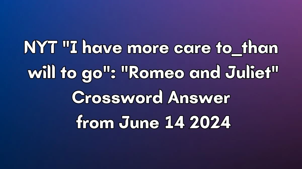 NYT I have more care to ___ than will to go: Romeo and Juliet Crossword Clue Puzzle Answer from June 14, 2024