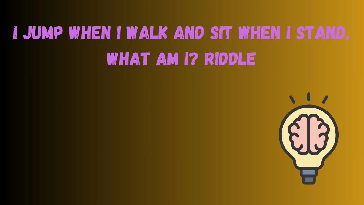 I Jump When I Walk And Sit When I Stand, What Am I? Riddle