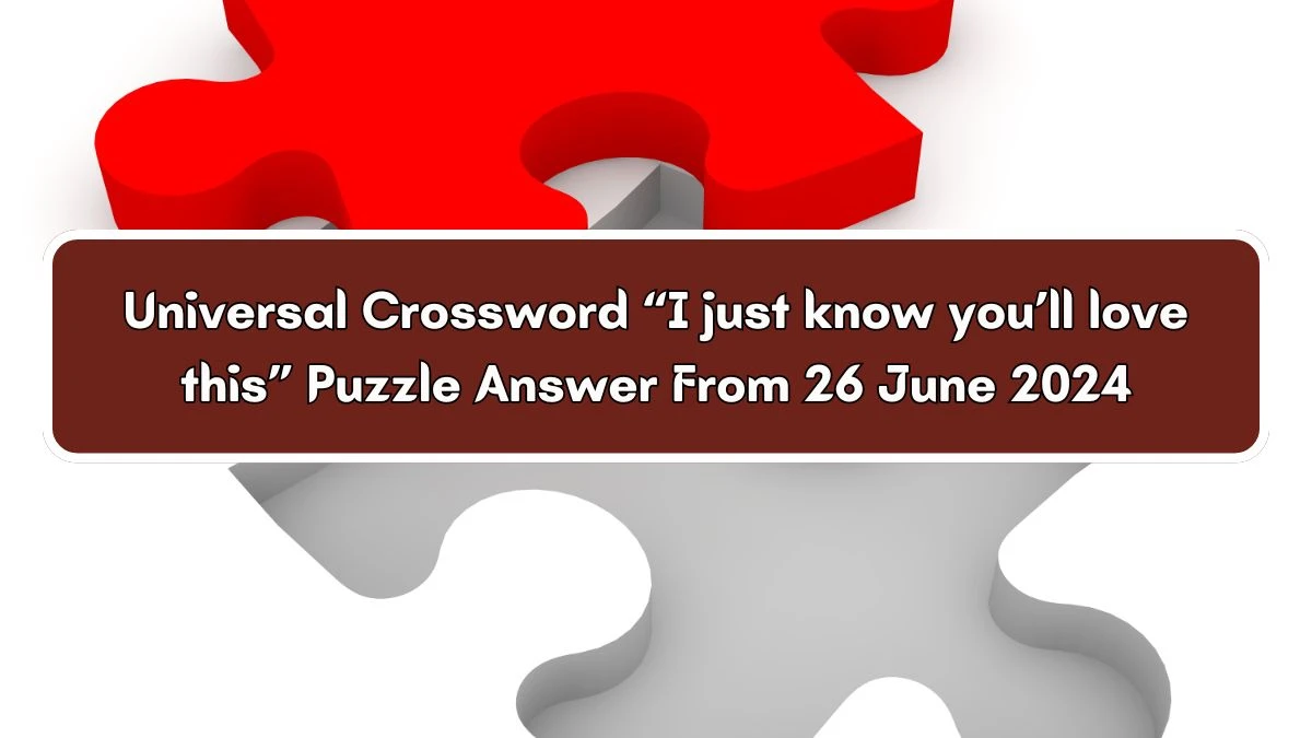 “I just know you’ll love this” Universal Crossword Clue Puzzle Answer from June 26, 2024