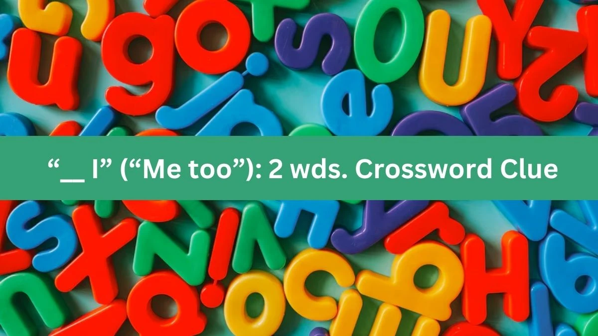 “__ I” (“Me too”): 2 wds. Daily Commuter Crossword Clue Puzzle Answer from June 28, 2024