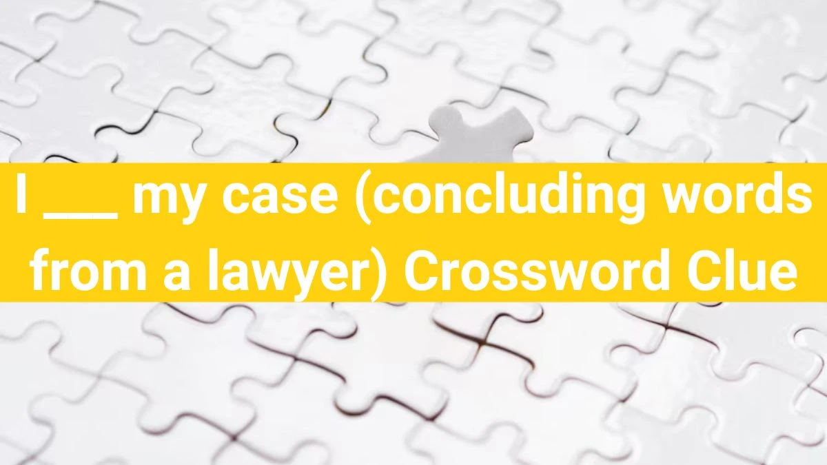I ___ my case (concluding words from a lawyer) Daily Themed Crossword Clue Puzzle Answer from June 28, 2024