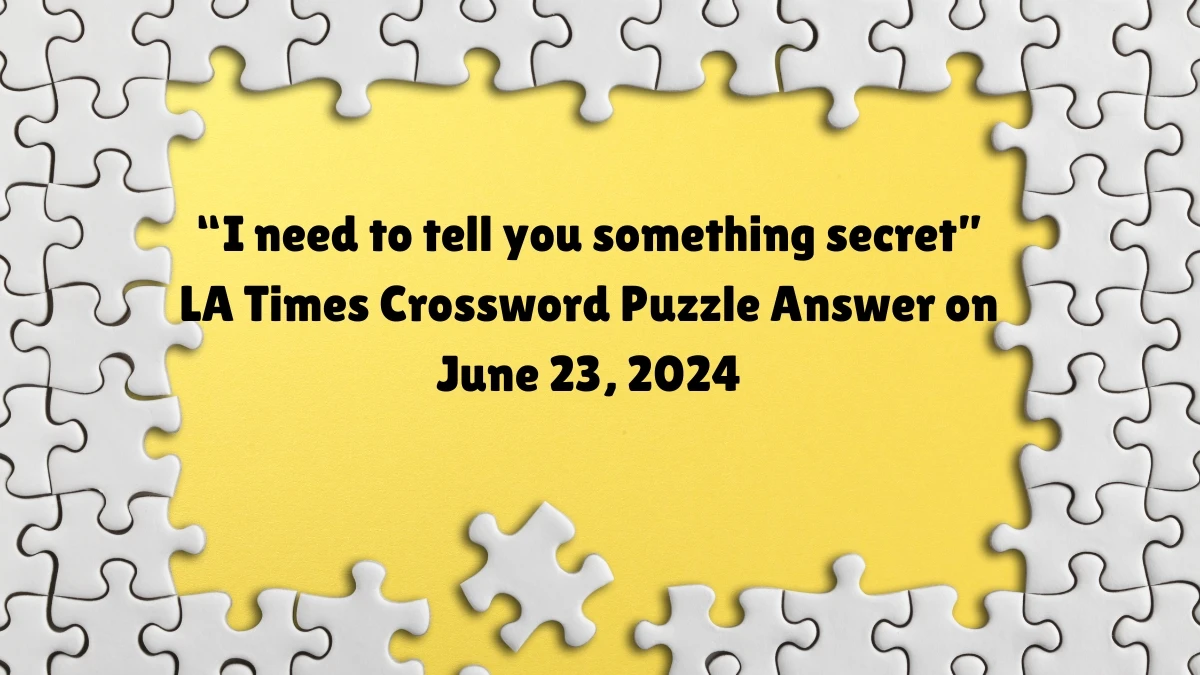 LA Times “I need to tell you something secret” Crossword Clue Puzzle Answer from June 23, 2024