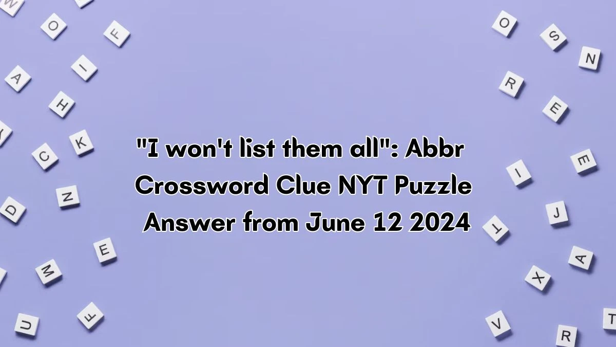 I won't list them all: Abbr Crossword Clue NYT Puzzle Answer from June 12 2024