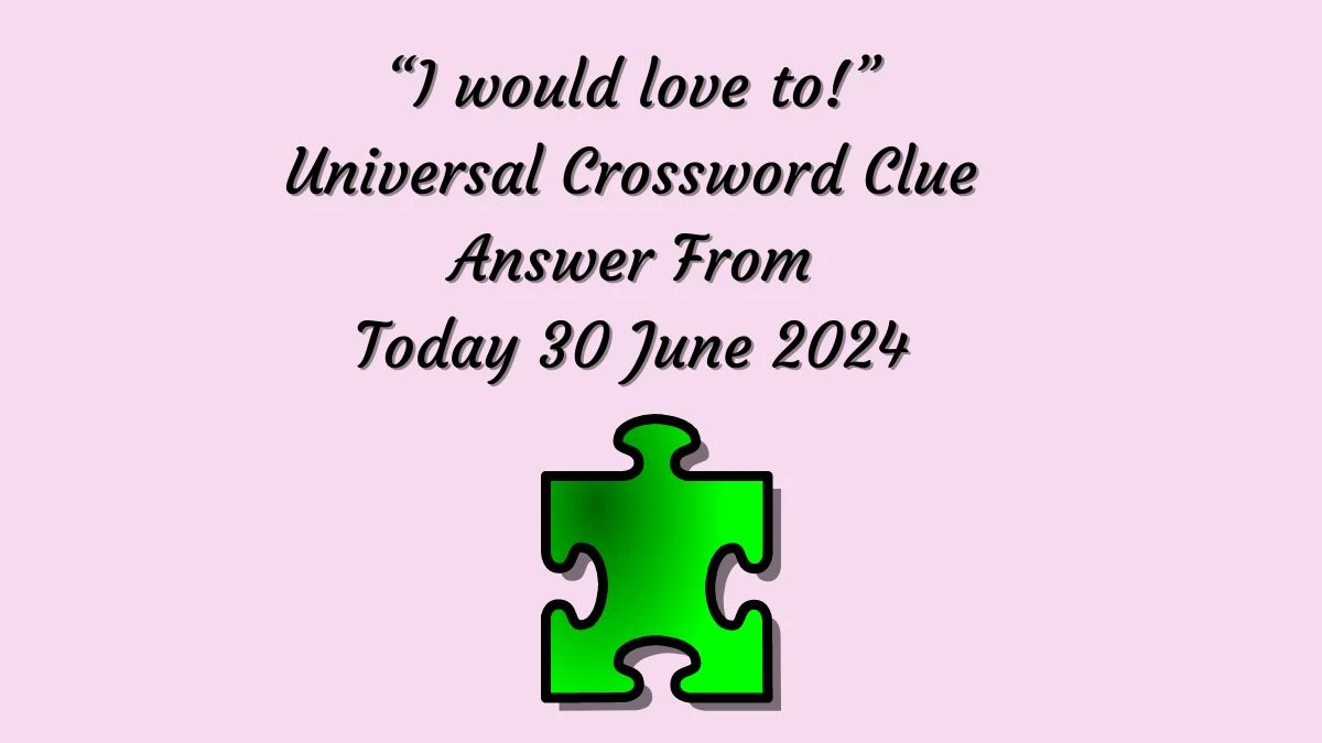Universal “I would love to!” Crossword Clue Puzzle Answer from June 30, 2024