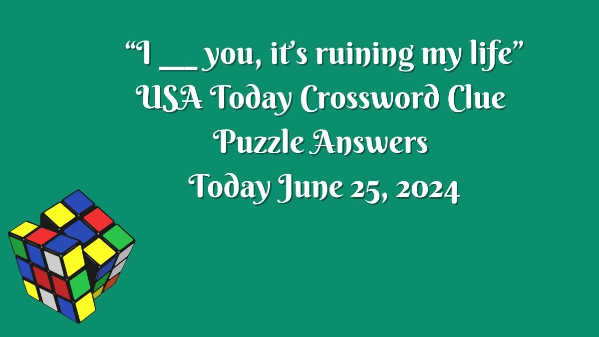 USA Today “I ___ you, it’s ruining my life” Crossword Clue Puzzle Answer from June 25, 2024