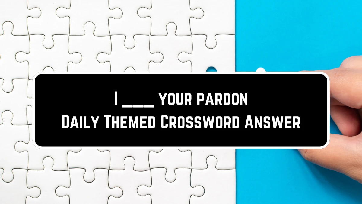 Daily Themed I your pardon Crossword Clue Puzzle Answer from June