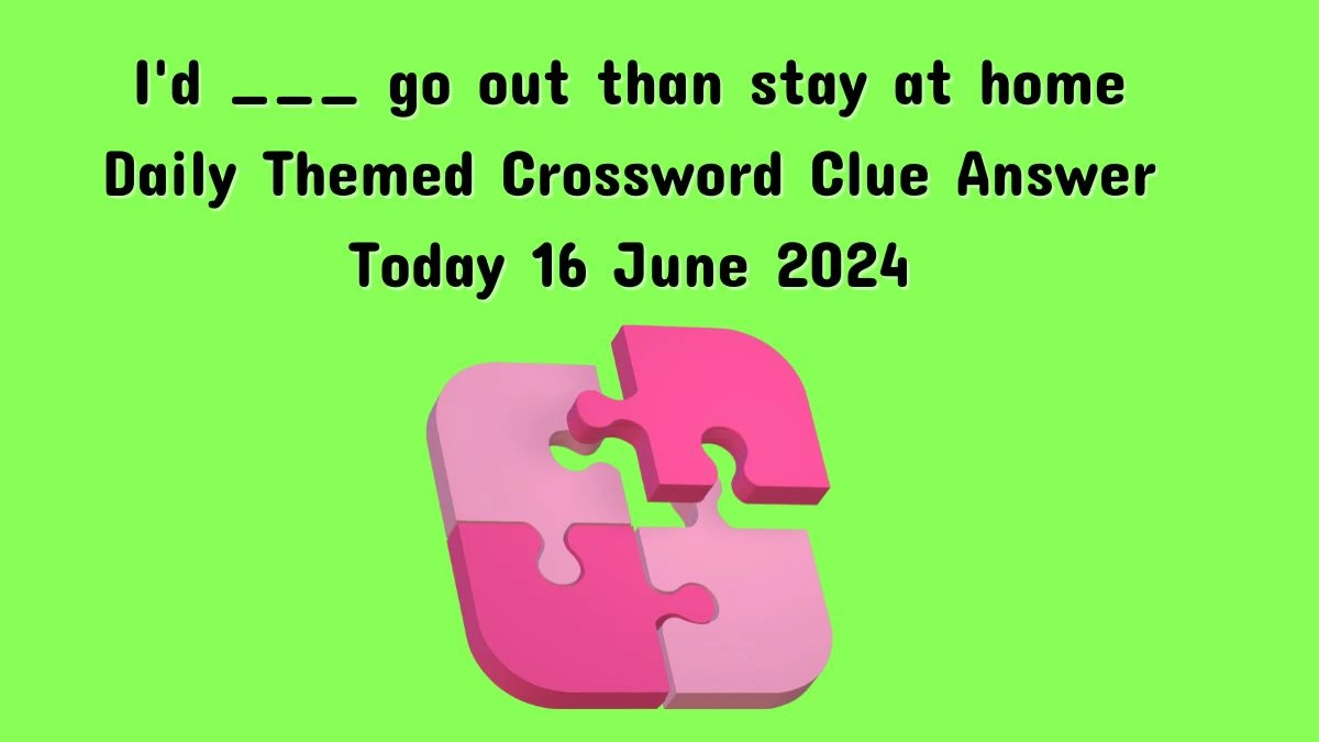 Daily Themed I'd ___ go out than stay at home Crossword Clue Puzzle Answer from June 16, 2024