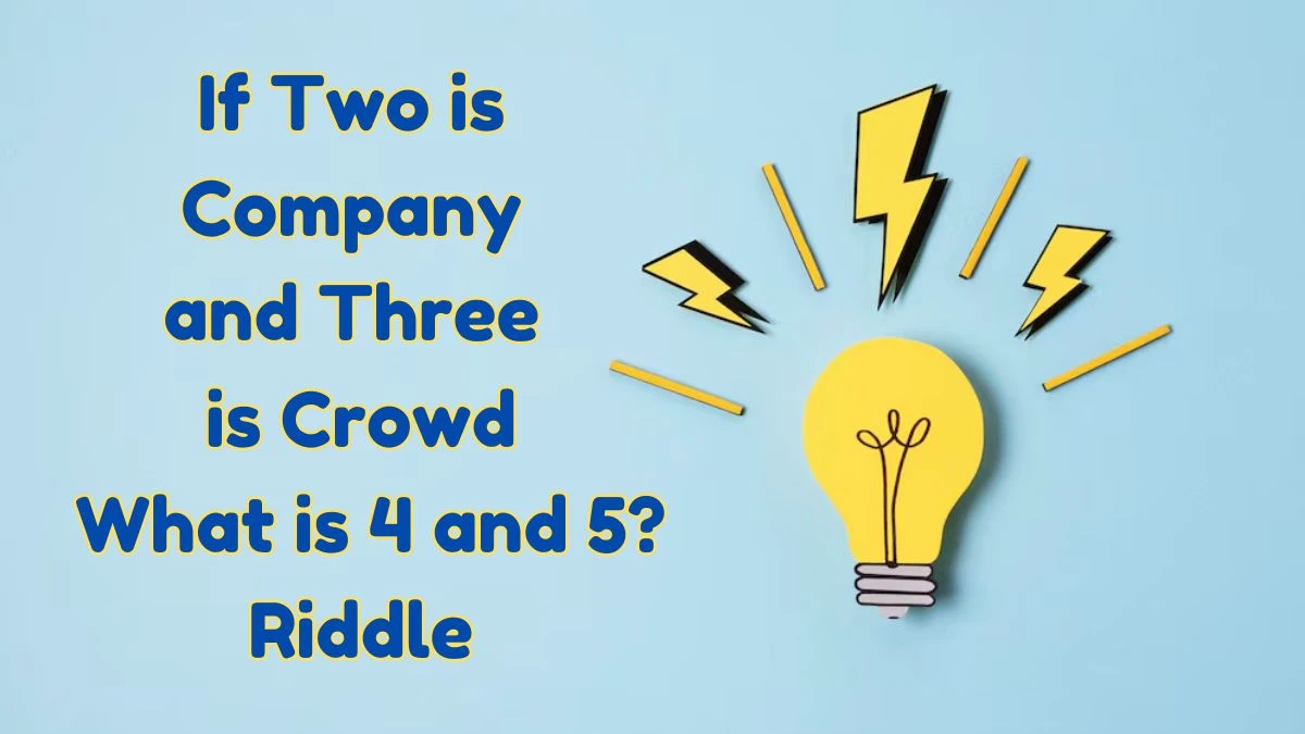 If Two is Company and Three is Crowd What is 4 and 5? Riddle Answer Explained