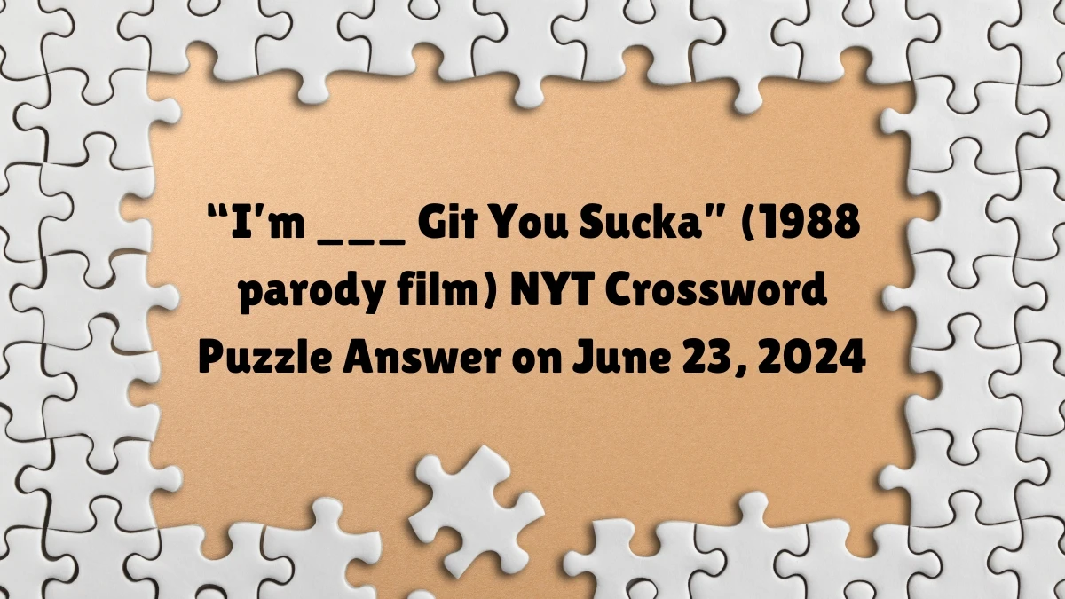 NYT “I’m ___ Git You Sucka” (1988 parody film) Crossword Clue Puzzle Answer from June 23, 2024