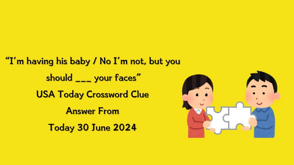 USA Today “I’m having his baby / No I’m not, but you should ___ your faces” Crossword Clue Puzzle Answer from June 30, 2024