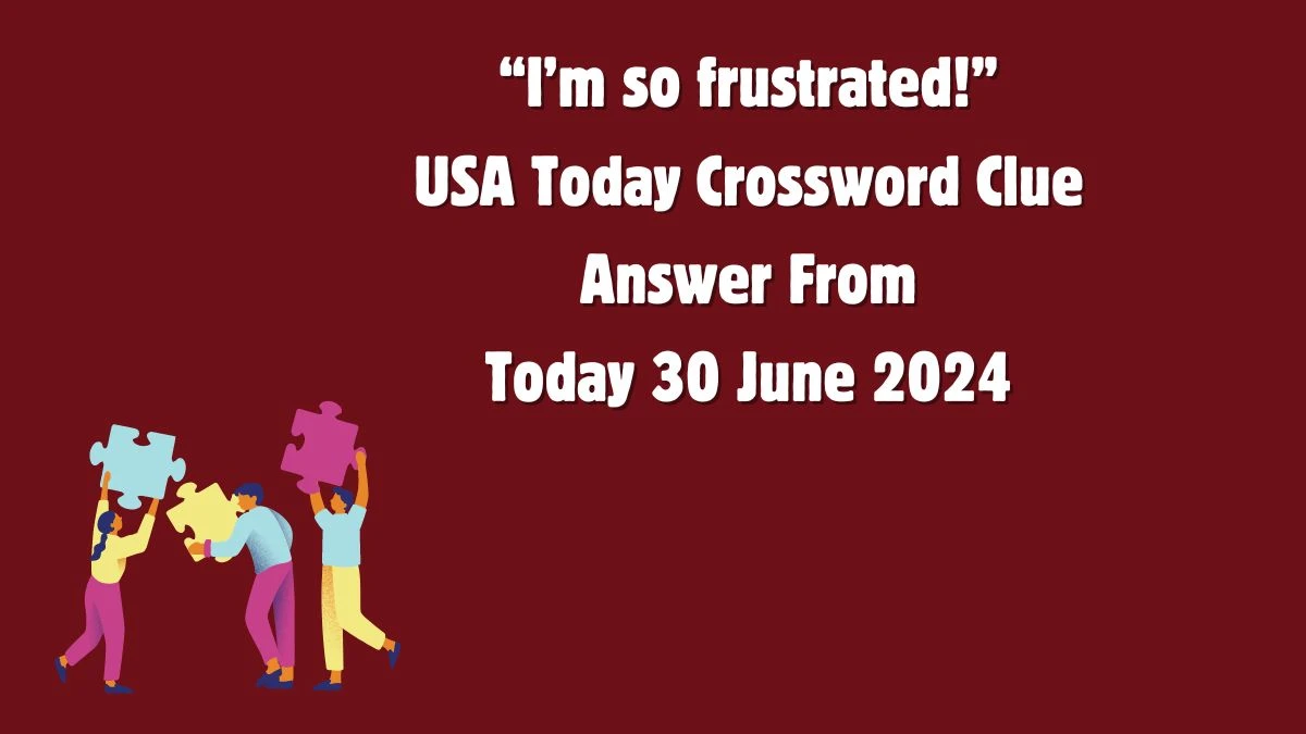 USA Today “I’m so frustrated!” Crossword Clue Puzzle Answer from June 30, 2024