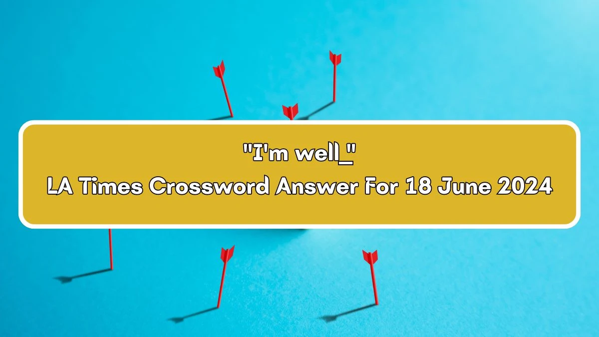 I'm well __ LA Times Crossword Clue Puzzle Answer from June 18, 2024