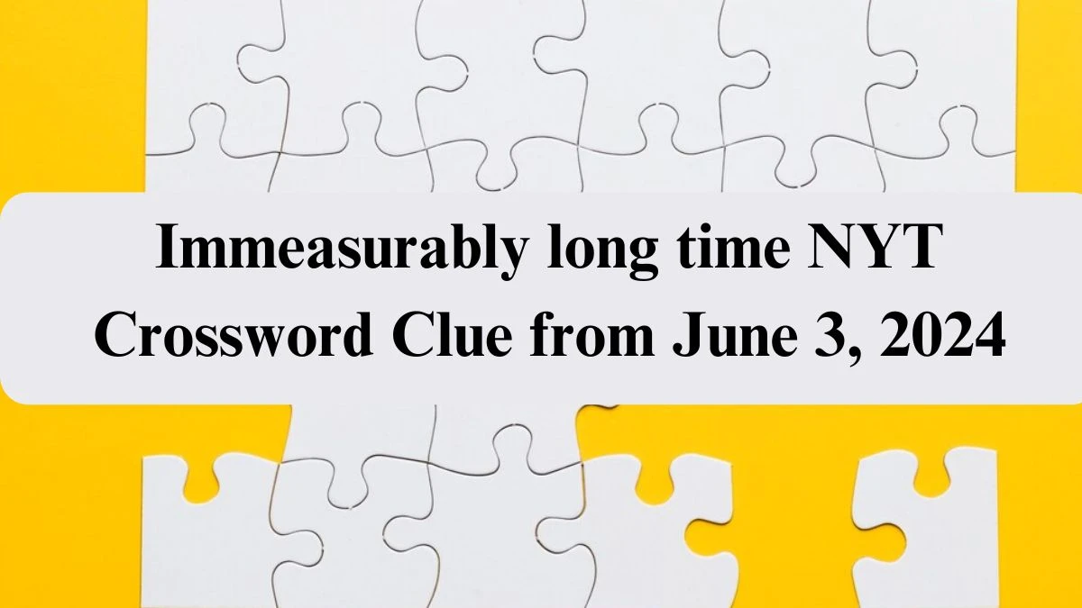 Immeasurably long time NYT Crossword Clue from June 3, 2024