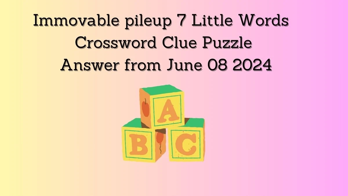 Immovable pileup 7 Little Words Crossword Clue Puzzle Answer from June 08 2024