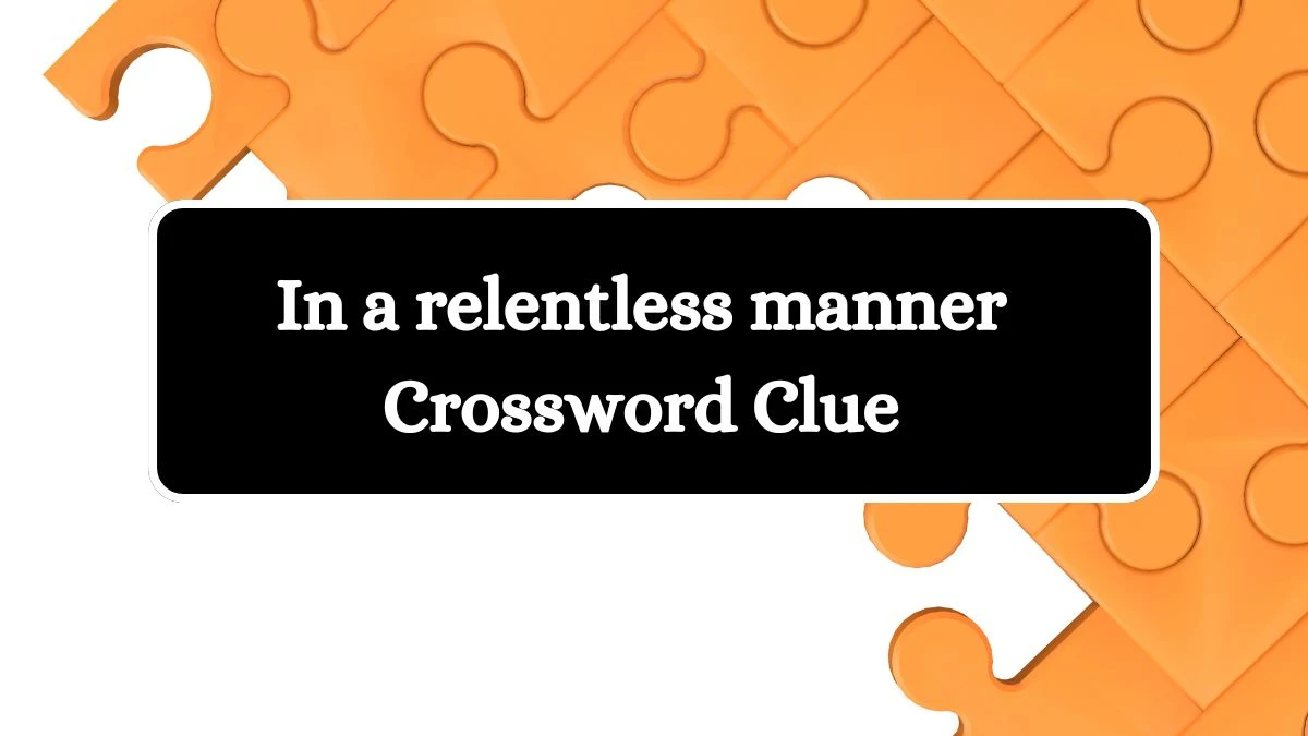 In a relentless manner 7 Little Words Puzzle Answer from June 25, 2024