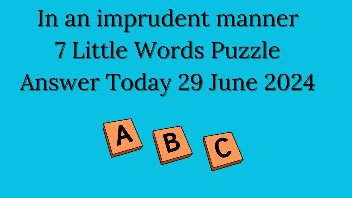 In an imprudent manner 7 Little Words Puzzle Answer from June 29, 2024